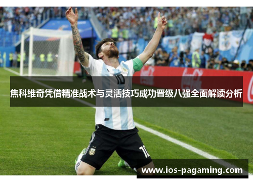 焦科维奇凭借精准战术与灵活技巧成功晋级八强全面解读分析