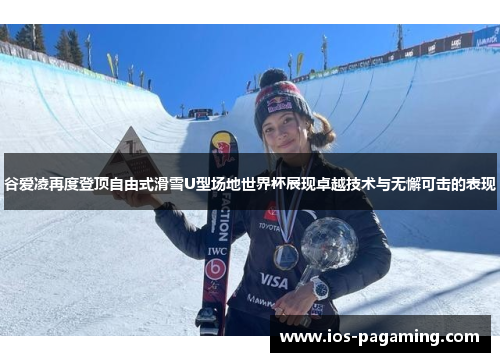 谷爱凌再度登顶自由式滑雪U型场地世界杯展现卓越技术与无懈可击的表现