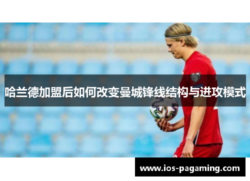 哈兰德加盟后如何改变曼城锋线结构与进攻模式