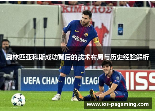 奥林匹亚科斯成功背后的战术布局与历史经验解析