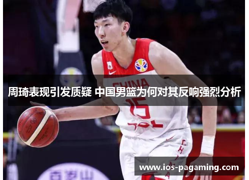 周琦表现引发质疑 中国男篮为何对其反响强烈分析
