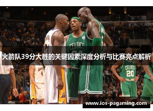 火箭队39分大胜的关键因素深度分析与比赛亮点解析