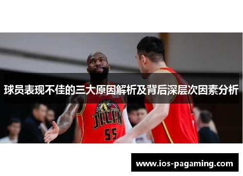 球员表现不佳的三大原因解析及背后深层次因素分析
