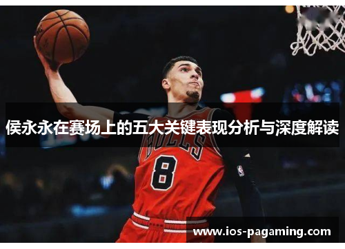 侯永永在赛场上的五大关键表现分析与深度解读