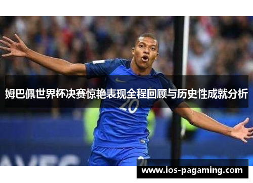 姆巴佩世界杯决赛惊艳表现全程回顾与历史性成就分析