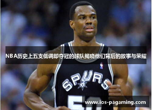 NBA历史上五支低调却夺冠的球队揭晓他们背后的故事与荣耀