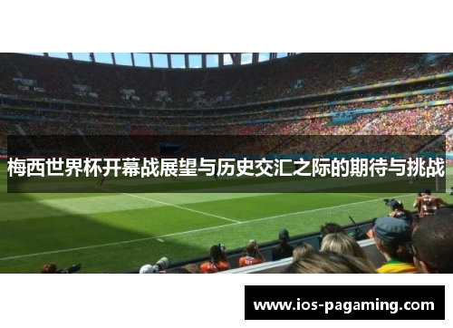 梅西世界杯开幕战展望与历史交汇之际的期待与挑战