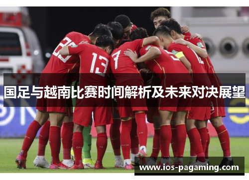 国足与越南比赛时间解析及未来对决展望