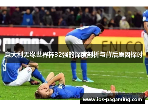 意大利无缘世界杯32强的深度剖析与背后原因探讨