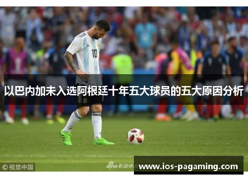 以巴内加未入选阿根廷十年五大球员的五大原因分析