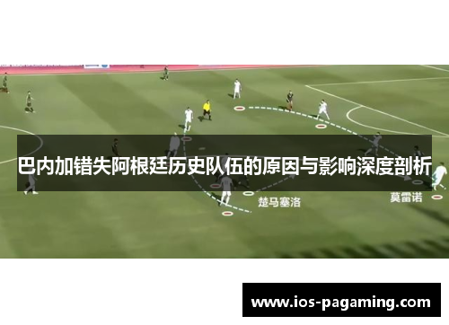 巴内加错失阿根廷历史队伍的原因与影响深度剖析
