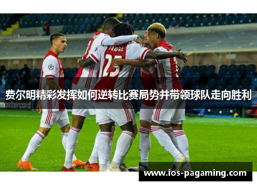 费尔明精彩发挥如何逆转比赛局势并带领球队走向胜利