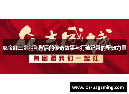 赵金红三金胜利背后的传奇故事与打破纪录的坚韧力量