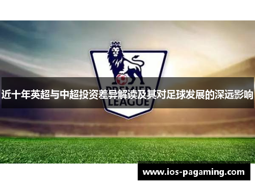 近十年英超与中超投资差异解读及其对足球发展的深远影响