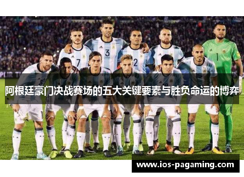 阿根廷豪门决战赛场的五大关键要素与胜负命运的博弈