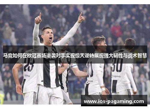 马竞如何在欧冠赛场逆袭对手实现惊天逆转展现强大韧性与战术智慧