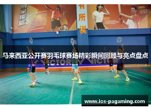 马来西亚公开赛羽毛球赛场精彩瞬间回顾与亮点盘点