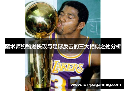 魔术师约翰逊快攻与足球反击的三大相似之处分析