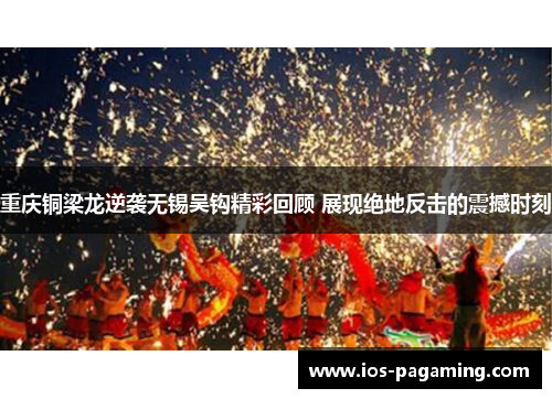 重庆铜梁龙逆袭无锡吴钩精彩回顾 展现绝地反击的震撼时刻 重庆铜梁龙逆袭无锡吴钩精彩回顾 展现绝地反击的震撼时刻