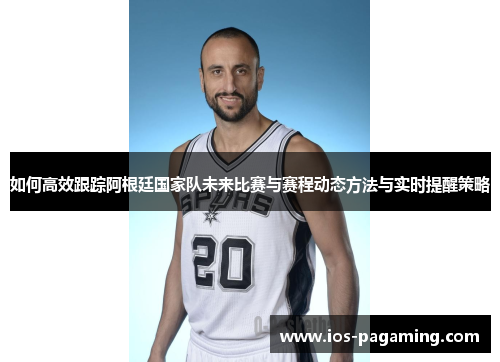 如何高效跟踪阿根廷国家队未来比赛与赛程动态方法与实时提醒策略 如何高效跟踪阿根廷国家队未来比赛与赛程动态方法与实时提醒策略