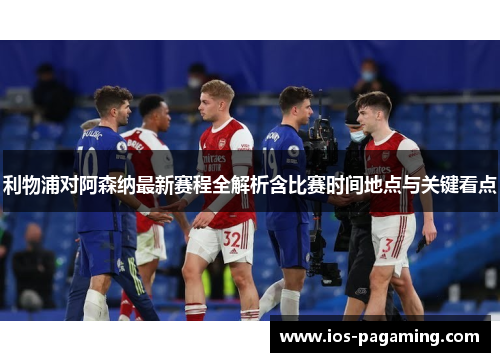 利物浦对阿森纳最新赛程全解析含比赛时间地点与关键看点