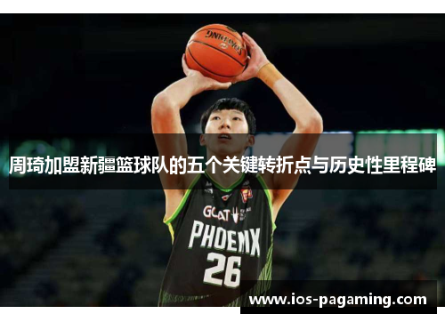 周琦加盟新疆篮球队的五个关键转折点与历史性里程碑