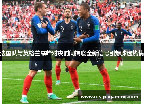法国队与英格兰巅峰对决时间揭晓全新信号引爆球迷热情