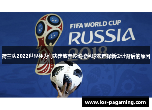 荷兰队2022世界杯为何决定放弃传统橙色球衣选择新设计背后的原因