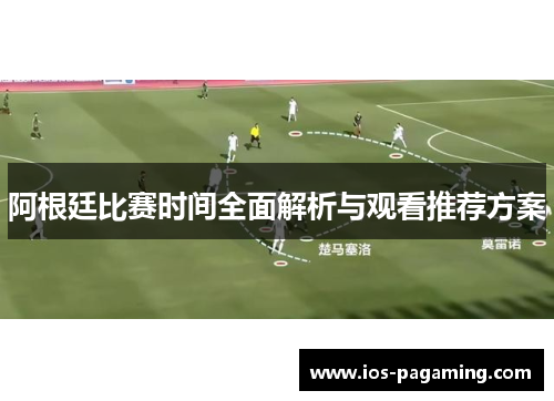 阿根廷比赛时间全面解析与观看推荐方案