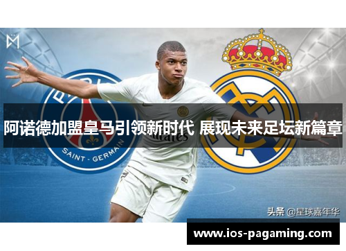 阿诺德加盟皇马引领新时代 展现未来足坛新篇章