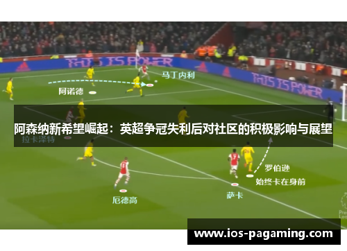 阿森纳新希望崛起：英超争冠失利后对社区的积极影响与展望