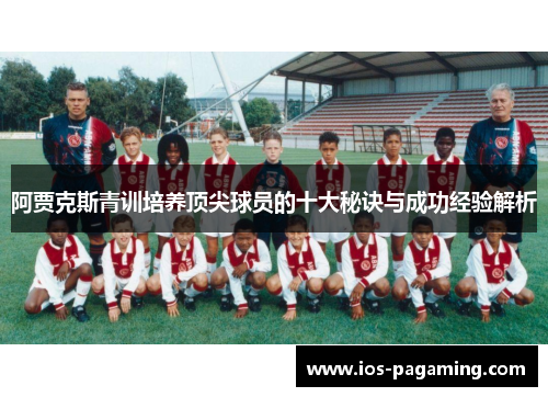 阿贾克斯青训培养顶尖球员的十大秘诀与成功经验解析 阿贾克斯青训培养顶尖球员的十大秘诀与成功经验解析
