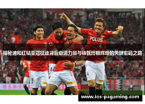 揭秘浦和红钻亚冠征途背后奋进力量与铸就终极辉煌的关键密码之路 揭秘浦和红钻亚冠征途背后奋进力量与铸就终极辉煌的关键密码之路