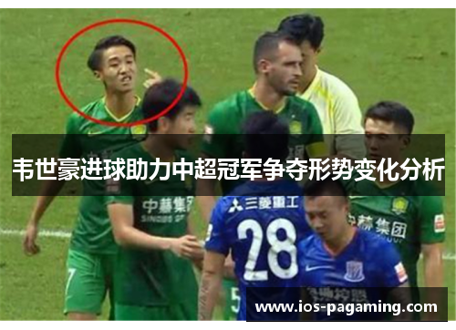 韦世豪进球助力中超冠军争夺形势变化分析