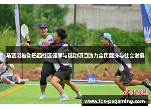 马塞洛推动巴西社区健康与运动项目助力全民健身与社会发展