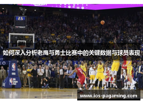 如何深入分析老鹰与勇士比赛中的关键数据与球员表现