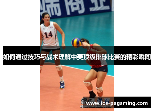 如何通过技巧与战术理解中美顶级排球比赛的精彩瞬间 如何通过技巧与战术理解中美顶级排球比赛的精彩瞬间