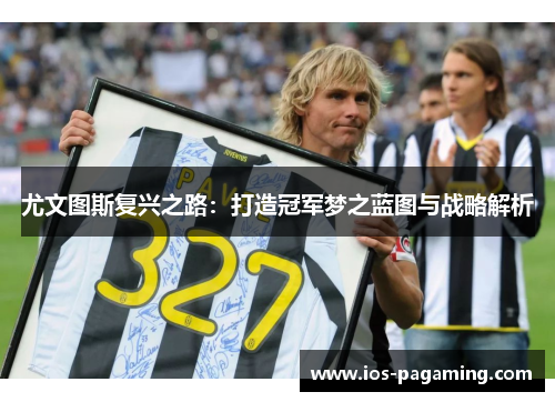 尤文图斯复兴之路：打造冠军梦之蓝图与战略解析