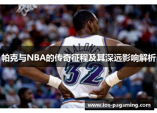 帕克与NBA的传奇征程及其深远影响解析