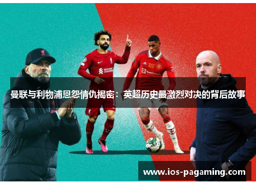 曼联与利物浦恩怨情仇揭密：英超历史最激烈对决的背后故事