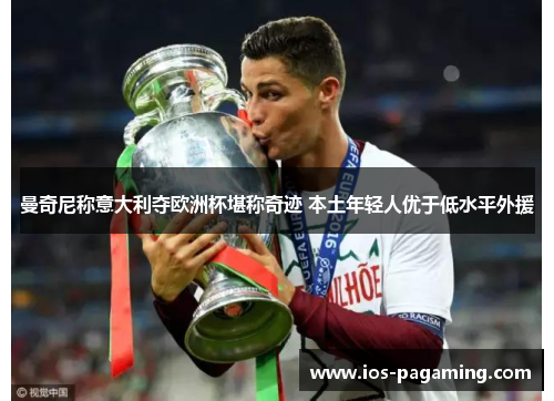 曼奇尼称意大利夺欧洲杯堪称奇迹 本土年轻人优于低水平外援 曼奇尼称意大利夺欧洲杯堪称奇迹 本土年轻人优于低水平外援