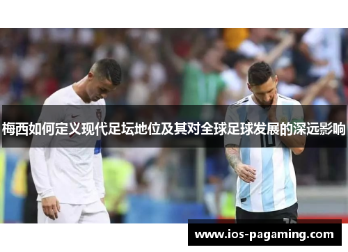 梅西如何定义现代足坛地位及其对全球足球发展的深远影响