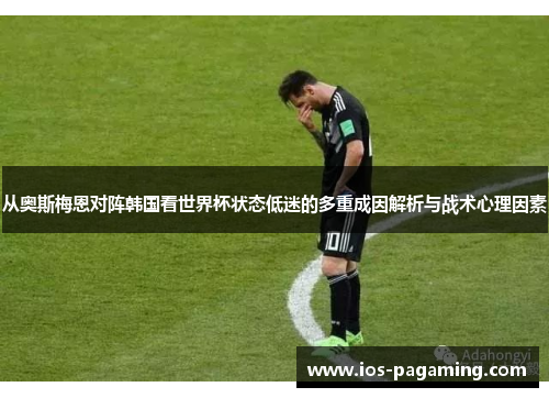 从奥斯梅恩对阵韩国看世界杯状态低迷的多重成因解析与战术心理因素