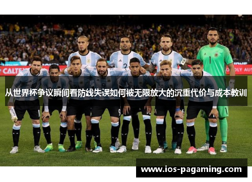 从世界杯争议瞬间看防线失误如何被无限放大的沉重代价与成本教训