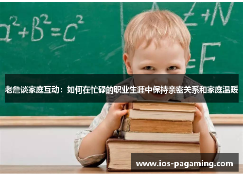 老詹谈家庭互动：如何在忙碌的职业生涯中保持亲密关系和家庭温暖