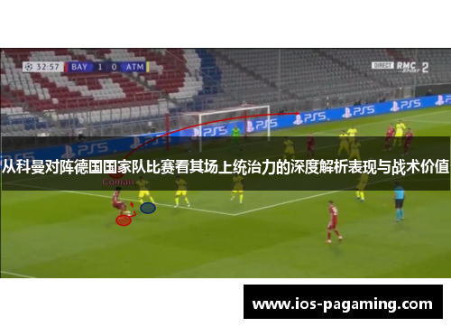 从科曼对阵德国国家队比赛看其场上统治力的深度解析表现与战术价值