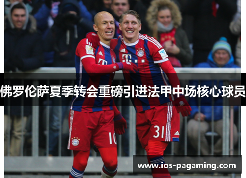 佛罗伦萨夏季转会重磅引进法甲中场核心球员 佛罗伦萨夏季转会重磅引进法甲中场核心球员