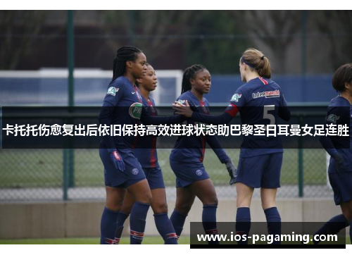 卡托托伤愈复出后依旧保持高效进球状态助巴黎圣日耳曼女足连胜