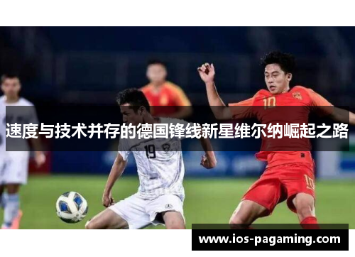 速度与技术并存的德国锋线新星维尔纳崛起之路