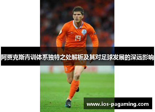 阿贾克斯青训体系独特之处解析及其对足球发展的深远影响